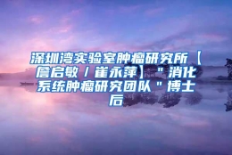 深圳湾实验室肿瘤研究所【詹启敏／崔永萍】＂消化系统肿瘤研究团队＂博士后