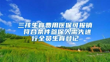 三孩生育费用医保可报销 符合条件参保人需先进行全员生育登记