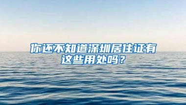 你还不知道深圳居住证有这些用处吗？