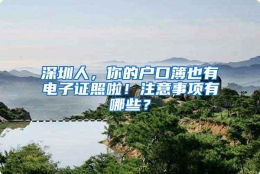 深圳人，你的户口簿也有电子证照啦！注意事项有哪些？