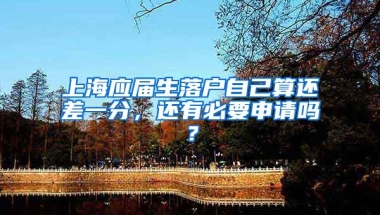 上海应届生落户自己算还差一分，还有必要申请吗？