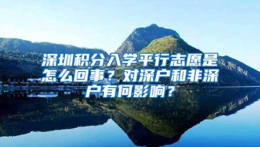 深圳积分入学平行志愿是怎么回事？对深户和非深户有何影响？