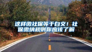 这样缴社保等于白交！社保缴纳规则你应该了解
