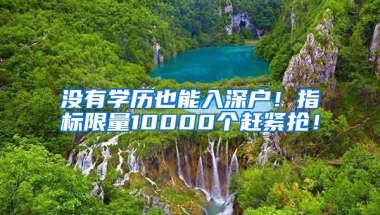 没有学历也能入深户！指标限量10000个赶紧抢！