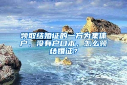 领取结婚证的一方为集体户，没有户口本，怎么领结婚证？