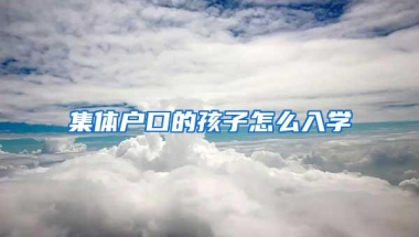 集体户口的孩子怎么入学