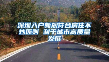 深圳入户新规符合房住不炒原则 利于城市高质量发展