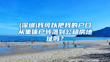 (深圳)我可以把我的户口从集体户转落到公租房地址吗？