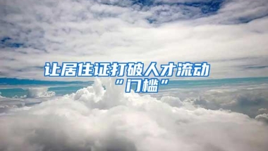 让居住证打破人才流动“门槛”