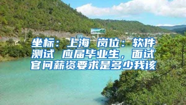 坐标：上海 岗位：软件测试 应届毕业生，面试官问薪资要求是多少我该
