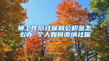 换工作后社保和公积金怎么办 个人如何缴纳社保