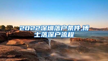 2022深圳落户条件,博士落深户流程