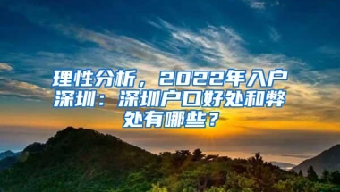 理性分析，2022年入户深圳：深圳户口好处和弊处有哪些？