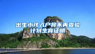 出生小孩入户将不再查验计划生育证明