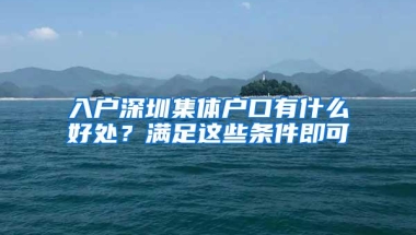 入户深圳集体户口有什么好处？满足这些条件即可