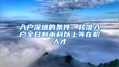 入户深圳的条件：核准入户全日制本科以上等在职人才