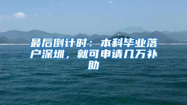 最后倒计时：本科毕业落户深圳，就可申请几万补助