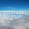 天津户口多少费用，落户流程是怎样的？