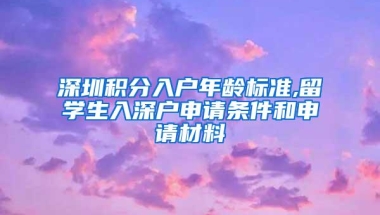 深圳积分入户年龄标准,留学生入深户申请条件和申请材料