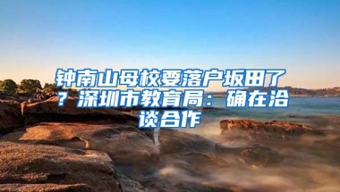 钟南山母校要落户坂田了？深圳市教育局：确在洽谈合作