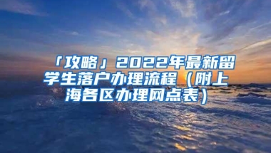 「攻略」2022年最新留学生落户办理流程（附上海各区办理网点表）