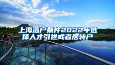 上海落户条件2022年选择人才引进或者居转户