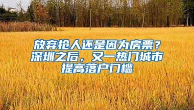 放弃抢人还是因为房票？深圳之后，又一热门城市提高落户门槛