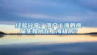经验分享：落户上海的应届生如何在上海租房？