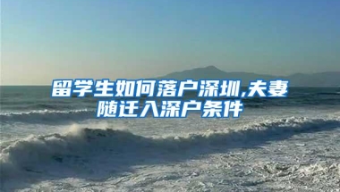 留学生如何落户深圳,夫妻随迁入深户条件