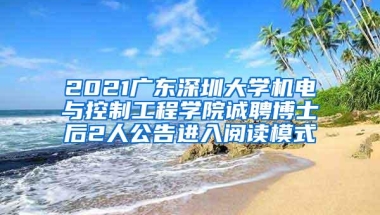 2021广东深圳大学机电与控制工程学院诚聘博士后2人公告进入阅读模式
