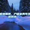 疫情期间，户籍业务可以这样办……