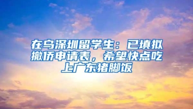 在乌深圳留学生：已填拟撤侨申请表，希望快点吃上广东猪脚饭