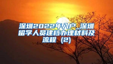 深圳2022年入户_深圳留学人员建档办理材料及流程 (2)