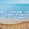 想转公办学校速看！2022深圳各区转学插班攻略汇总！深户有优势