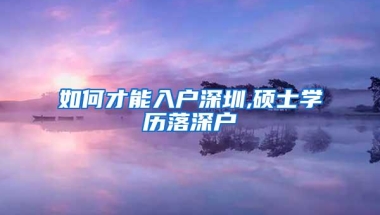 如何才能入户深圳,硕士学历落深户