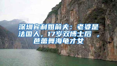 深圳宾利姐前夫：老婆是法国人，17岁双博士后 ，芭蕾舞海龟才女