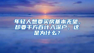 年轻人想要买房基本无望，却要千方百计入深户，这是为什么？