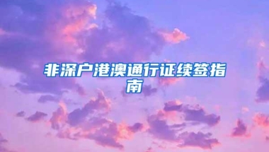 非深户港澳通行证续签指南