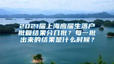 2021届上海应届生落户批复结果分几批？每一批出来的结果是什么时候？