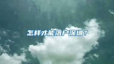 怎样才能落户深圳？