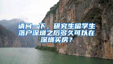 请问一下，研究生留学生落户深圳之后多久可以在深圳买房？