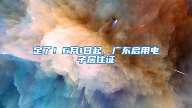 定了！6月1日起，广东启用电子居住证