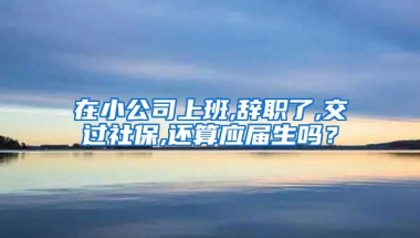 在小公司上班,辞职了,交过社保,还算应届生吗？