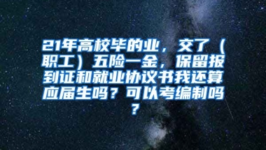 21年高校毕的业，交了（职工）五险一金，保留报到证和就业协议书我还算应届生吗？可以考编制吗？