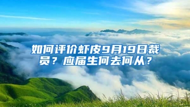 如何评价虾皮9月19日裁员？应届生何去何从？
