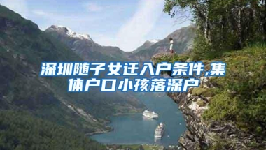 深圳随子女迁入户条件,集体户口小孩落深户