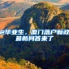 @毕业生，厦门落户新政最新问答来了→
