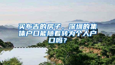 买布吉的房子，深圳的集体户口能随着转为个人户口吗？