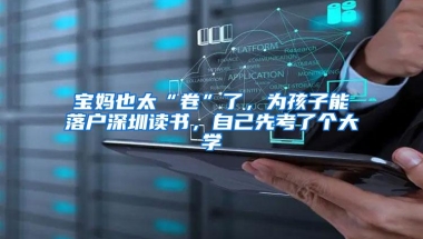 宝妈也太“卷”了，为孩子能落户深圳读书，自己先考了个大学