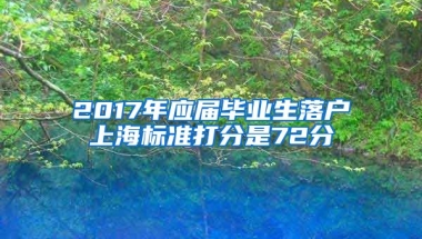 2017年应届毕业生落户上海标准打分是72分